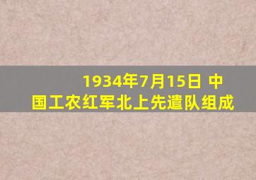 1934年7月15日 中国工农红军北上先遣队组成